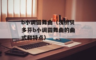 b小调圆舞曲（浅析贝多芬b小调圆舞曲的曲式和特点）