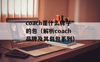 coach是什么牌子的包（解析coach品牌及其包包系列）