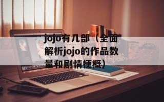 jojo有几部（全面解析jojo的作品数量和剧情梗概）