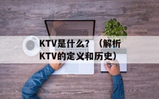 KTV是什么？（解析KTV的定义和历史）