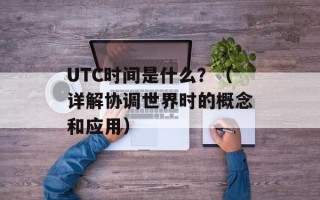 UTC时间是什么？（详解协调世界时的概念和应用）