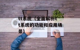 tt系统（全面解析tt系统的功能和应用场景）