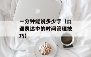 一分钟能说多少字（口语表达中的时间管理技巧）
