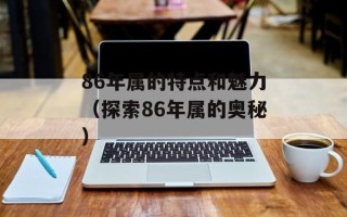 86年属的特点和魅力（探索86年属的奥秘）