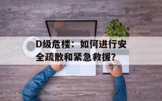 D级危楼：如何进行安全疏散和紧急救援？