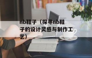 nb鞋子（探寻nb鞋子的设计灵感与制作工艺）