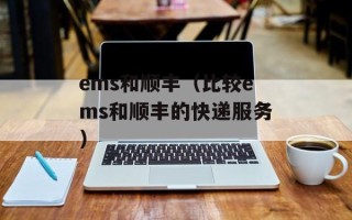 ems和顺丰（比较ems和顺丰的快递服务）