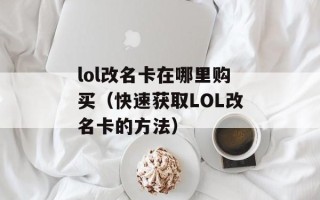 lol改名卡在哪里购买（快速获取LOL改名卡的方法）