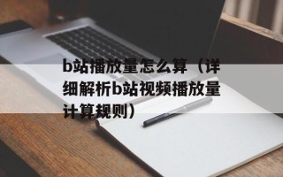b站播放量怎么算（详细解析b站视频播放量计算规则）