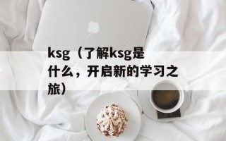 ksg（了解ksg是什么，开启新的学习之旅）