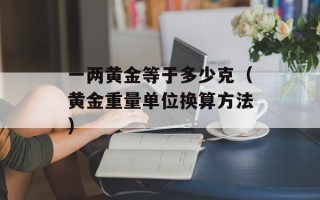 一两黄金等于多少克（黄金重量单位换算方法）