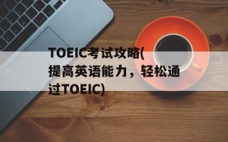 TOEIC考试攻略(提高英语能力，轻松通过TOEIC)