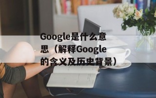Google是什么意思（解释Google的含义及历史背景）