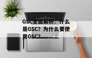 GSC全面解析：什么是GSC？为什么要使用GSC？