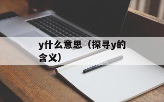y什么意思（探寻y的含义）