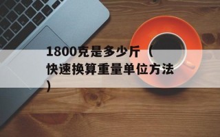 1800克是多少斤（快速换算重量单位方法）