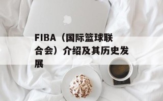 FIBA（国际篮球联合会）介绍及其历史发展