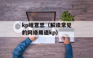 kp啥意思（解读常见的网络用语kp）