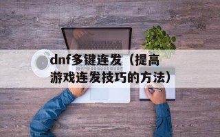 dnf多键连发（提高游戏连发技巧的方法）