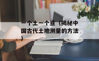 一个土一个亘（揭秘中国古代土地测量的方法）