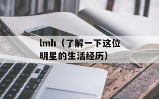 lmh（了解一下这位明星的生活经历）