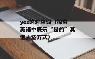yes的对应词（探究英语中表示“是的”其他表达方式）
