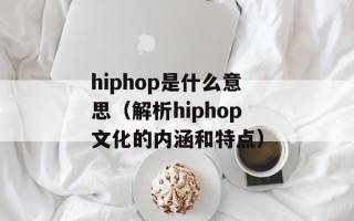 hiphop是什么意思（解析hiphop文化的内涵和特点）