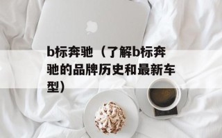 b标奔驰（了解b标奔驰的品牌历史和最新车型）