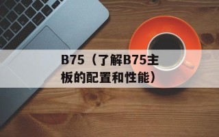 B75（了解B75主板的配置和性能）