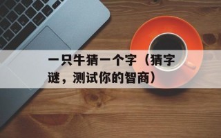 一只牛猜一个字（猜字谜，测试你的智商）