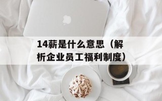 14薪是什么意思（解析企业员工福利制度）