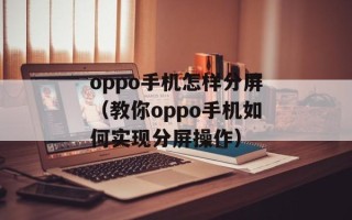 oppo手机怎样分屏（教你oppo手机如何实现分屏操作）