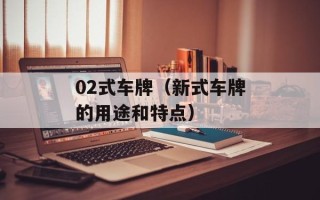 02式车牌（新式车牌的用途和特点）