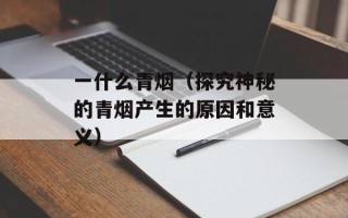 一什么青烟（探究神秘的青烟产生的原因和意义）