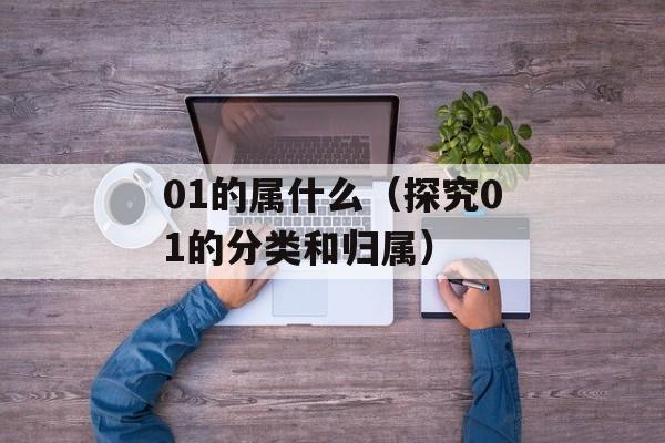 01的属什么（探究01的分类和归属）-第1张图片-