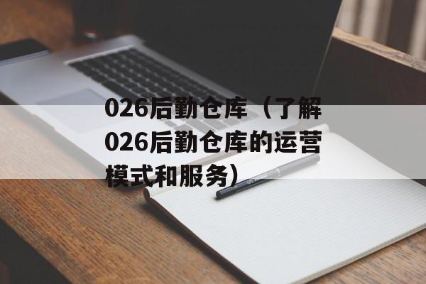 026后勤仓库（了解026后勤仓库的运营模式和服务）-第1张图片-