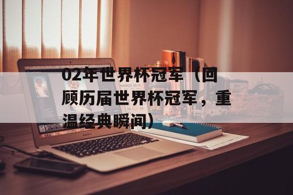 02年世界杯冠军（回顾历届世界杯冠军，重温经典瞬间）-第1张图片-