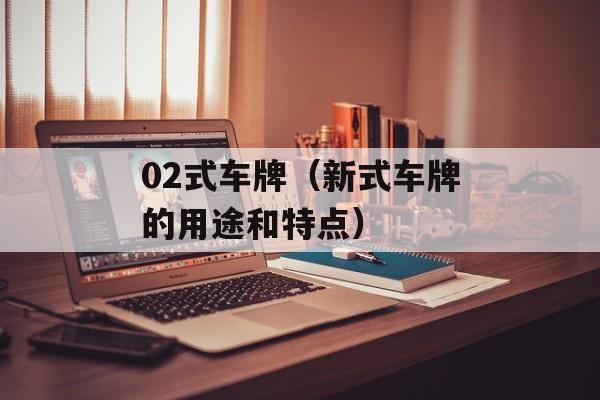 02式车牌（新式车牌的用途和特点）-第1张图片-