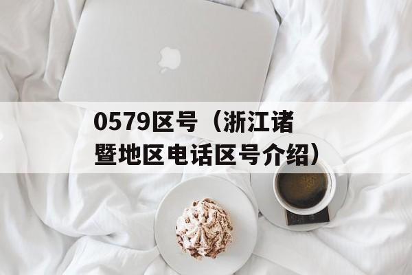 0579区号（浙江诸暨地区电话区号介绍）-第1张图片-