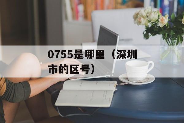 0755是哪里（深圳市的区号）-第1张图片-