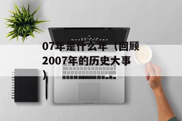 07年是什么年（回顾2007年的历史大事）-第1张图片-