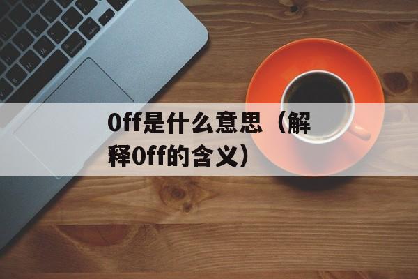0ff是什么意思（解释0ff的含义）-第1张图片-