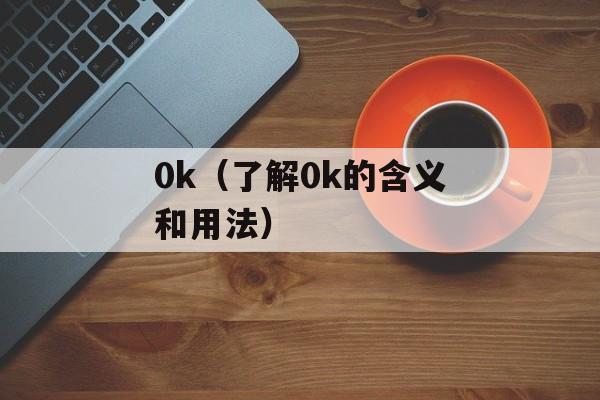 0k（了解0k的含义和用法）-第1张图片-