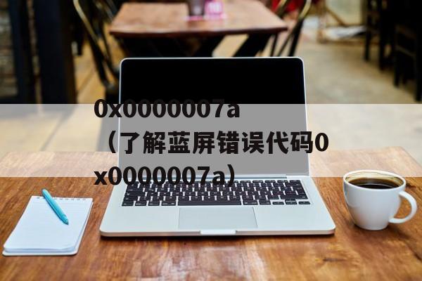 0x0000007a（了解蓝屏错误代码0x0000007a）-第1张图片-