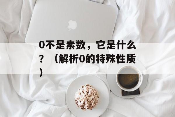 0不是素数，它是什么？（解析0的特殊性质）-第1张图片-
