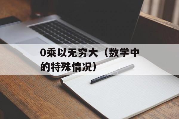 0乘以无穷大（数学中的特殊情况）-第1张图片-
