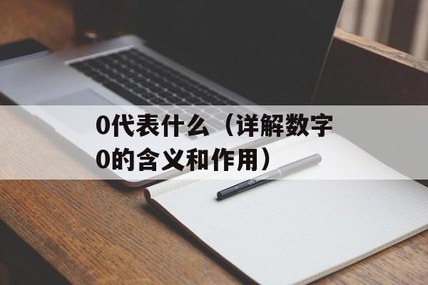 0代表什么（详解数字0的含义和作用）-第1张图片-