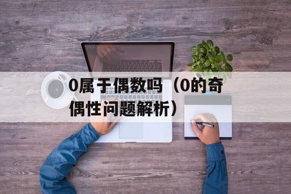 0属于偶数吗（0的奇偶性问题解析）-第1张图片-
