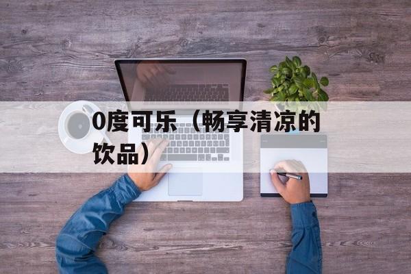 0度可乐（畅享清凉的饮品）-第1张图片-