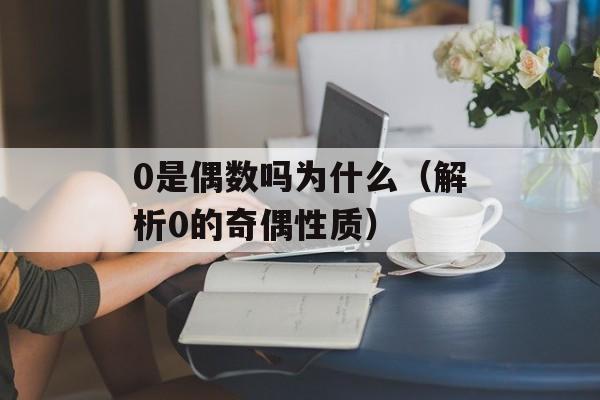 0是偶数吗为什么（解析0的奇偶性质）-第1张图片-